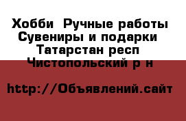 Хобби. Ручные работы Сувениры и подарки. Татарстан респ.,Чистопольский р-н